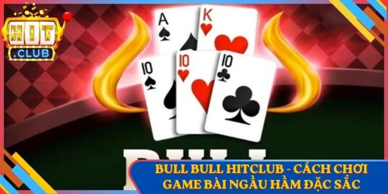 Bull Bull Hitclub - Cách Chơi Game Bài Ngầu Hầm Đặc Sắc