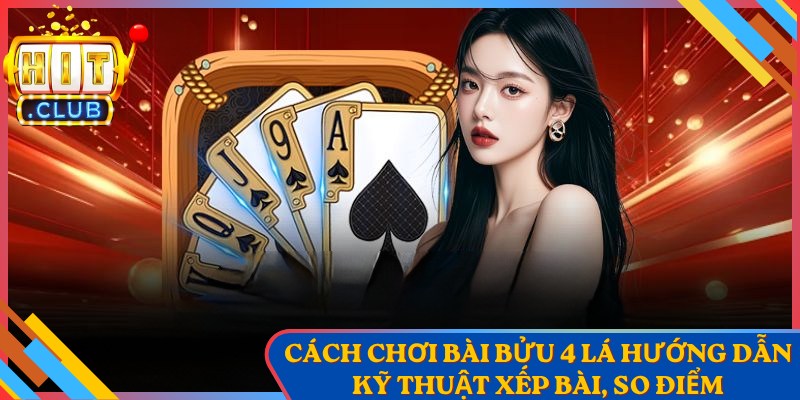 Cách Chơi Bài Bửu 4 Lá Hướng Dẫn Kỹ Thuật Xếp Bài, So Điểm