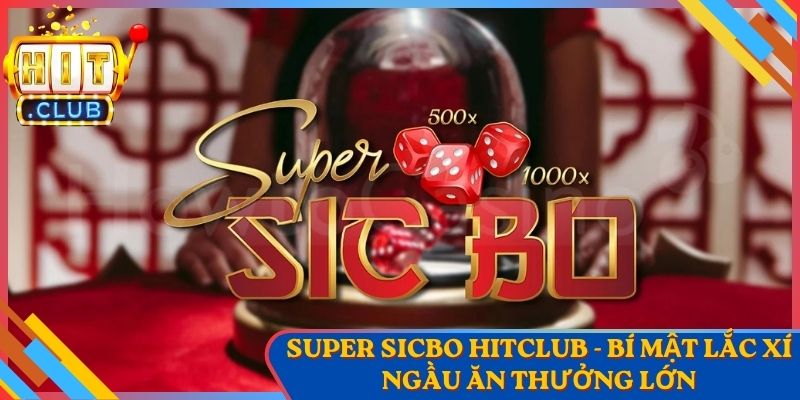 Super Sicbo Hitclub - Bí Mật Lắc Xí Ngầu Ăn Thưởng Lớn